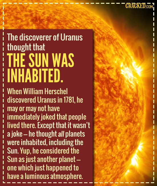 The discoverer of Uranus thought that THE SUN WAS INHABITED. When William Herschel discovered Uranus in 1781, he may or may not have im