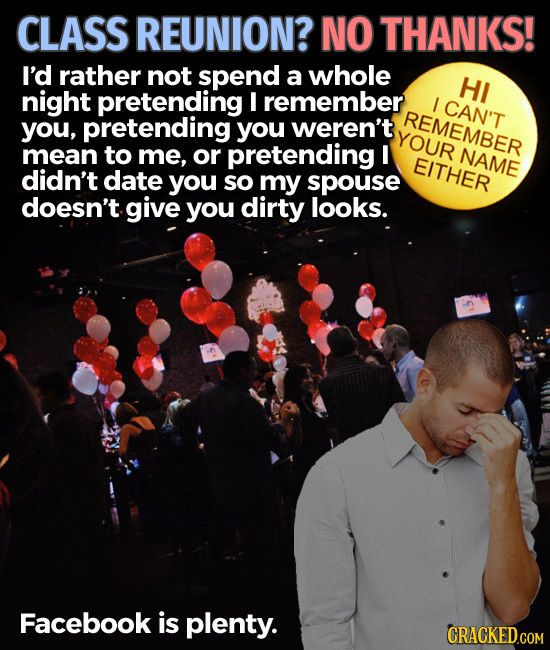 CLASS REUNION? NO THANKS! I'd rather not spend a whole HI night pretending I remember I CAN'T REMEMBER you, pretending you weren't YOUR mean to me, or