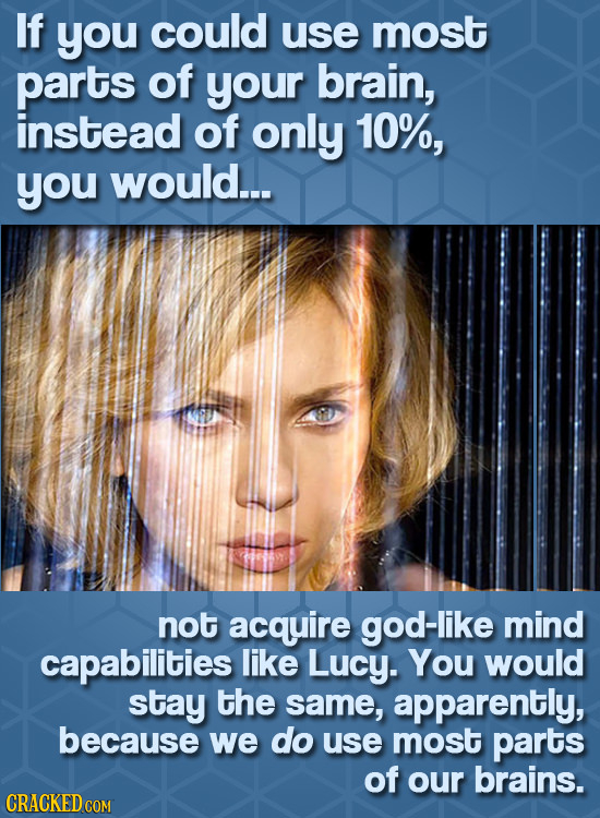 If you could use most parts of your brain, instead of only 10%, you would... not acquire god-like mind capabilities like Lucy. You would stay the same
