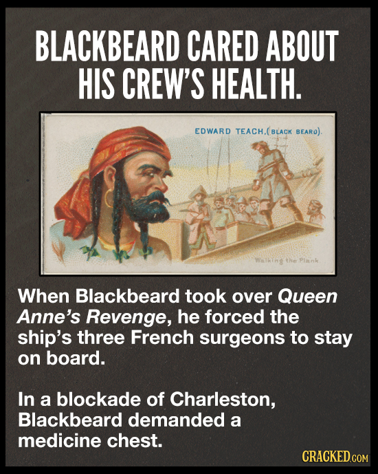 BLACKBEARD CARED ABOUT HIS CREW'S HEALTH. EDWARD TEACH.(BLACK BEARO). Wallint the Plank When Blackbeard took over Queen Anne's Revenge, he forced the