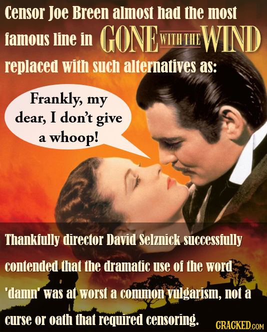 Censor Joe Breen almost had the most famous line in GONE WND WITHTHE replaced with such alternatives as: Frankly, my dear, I don't give whoop! a Thank