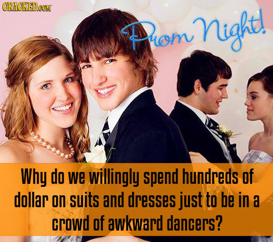 CRACKED.OON Puom nighe Why do we Willingly spend hundreds of dollar on suits and dresses just to be in a crowd of awkward dancers?