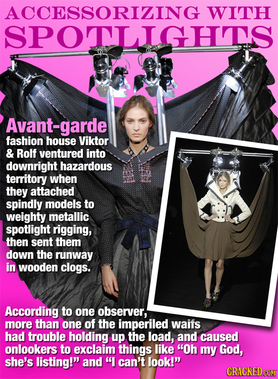 ACCESSORIZING WITH SPOTLIGHS Avant-garde fashion house Viktor & Rolf ventured into downright hazardous territory when they attached spindly models to