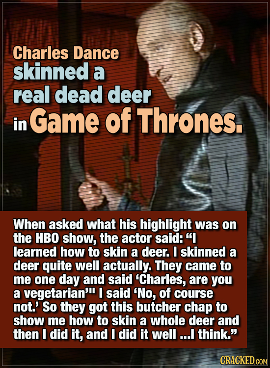 15 WTF Things Actors Did For Their Art - Charles Dance skinned a real dead deer in Game of Thrones.
When asked what his highlight was on the HBO show