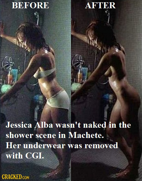 BEFORE AFTER Jessica Alba wasn't naked in the shower scene in Machete. Her underwear was removed with CGI. 