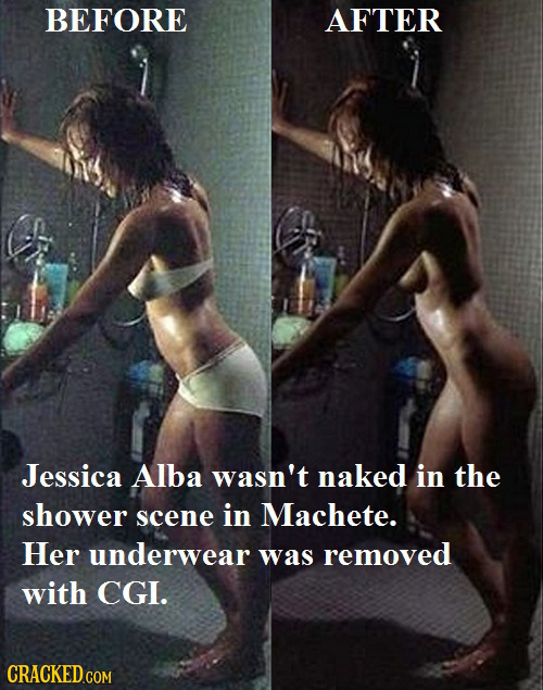 BEFORE AFTER Jessica Alba wasn't naked in the shower scene in Machete. Her underwear was removed with CGI.