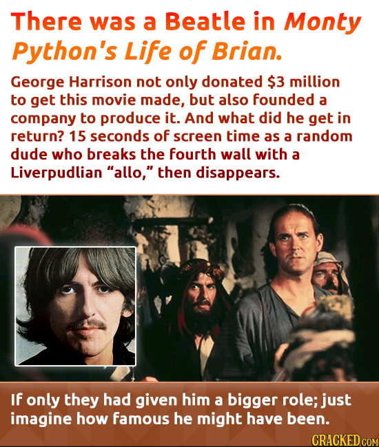 There was a Beatle in Monty Python's Life of Brian. George Harrison not only donated $3 million to get this movie made, but also founded a company to 