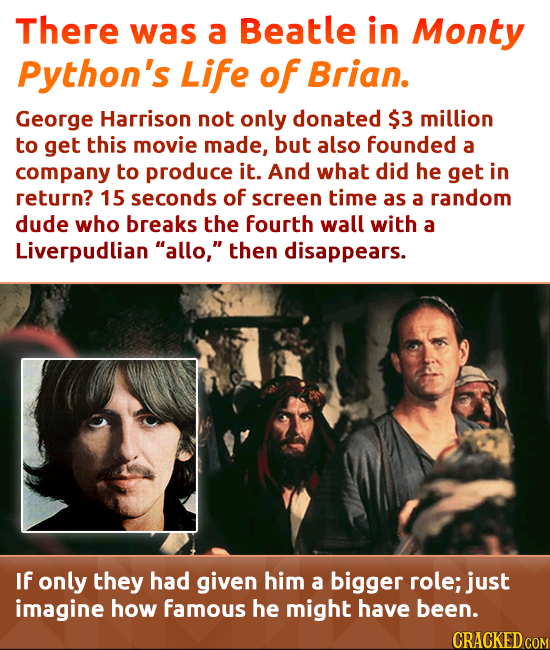 There was a Beatle in Monty Python's Life of Brian. George Harrison not only donated $3 million to get this movie made, but also founded a company to