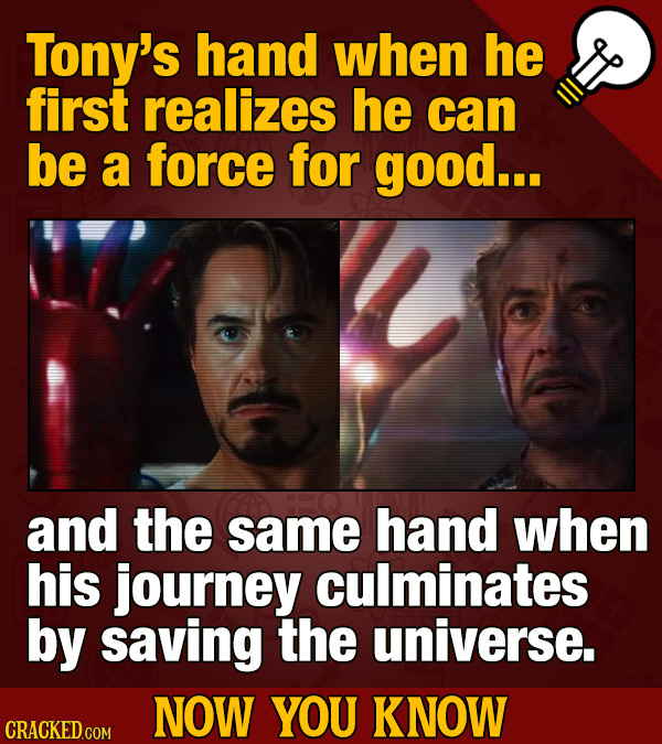 Tony's hand when he first realizes he can be a force for good... and the same hand when his journey culminates by saving the universe. NOW YOU KNOW