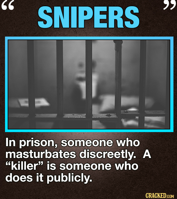 SNIPERS In prison, someone who masturbates discreetly. A killer is someone who does it publicly. CRACKED.COM