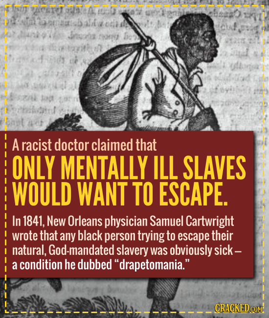 A doctor claimed that ONLY MENTALLY ILL SLAVES WOULD WANT TO ESCAPE.
In 1841, New Orleans physician Samuel Cartwright wrote that any black person tryi