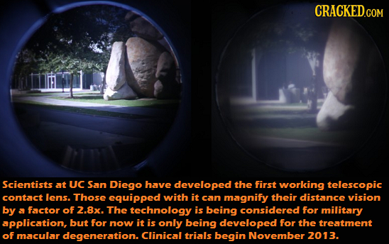 CRACKED.COM Scientists at UC San Diego have developed the first working telescopic contact lens. ThosE equipped with it can magnify their distance vis
