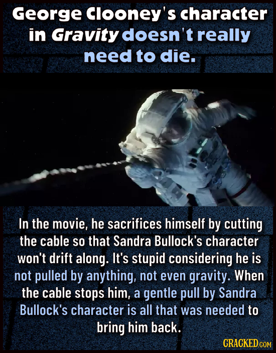 George Clooney's Character in Gravity doesn't really need to die. In the movie, he sacrifices himself by cutting the cable SO that Sandra Bullock's ch