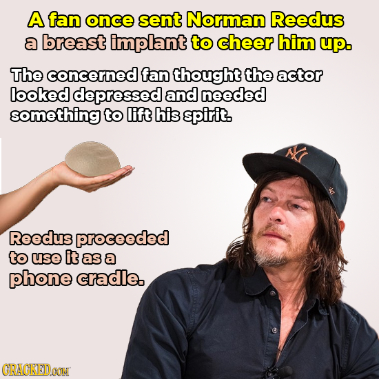 A fan once sent Norman Reedus a breast implant to cheer him upo The concerned fan thought the actor looked depressed and needed something to lift his