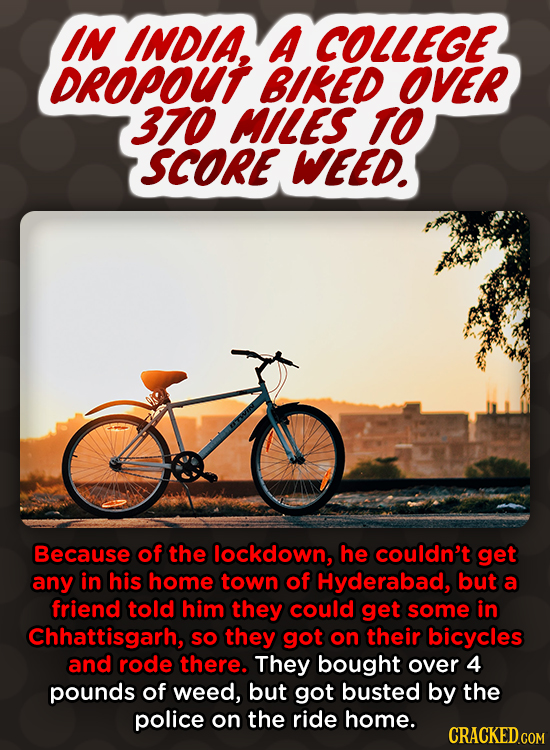 IN INDIA. A COLLEGE DROPOUT BIKED OVER 370 MILES TO SCORE WEED. Because of the lockdown, he couldn't get any in his home town of Hyderabad, but a frie