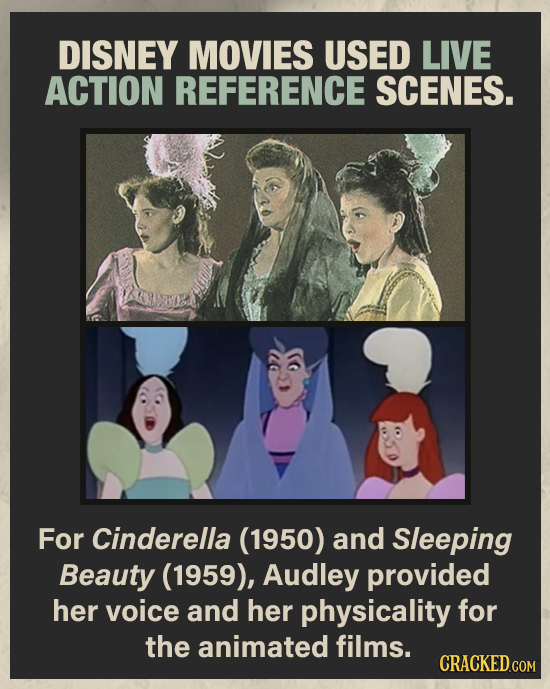 DISNEY MOVIES USED LIVE ACTION REFERENCE SCENES. For Cinderella (1950) and Sleeping Beauty (1959), Audley provided her voice and her physicality for t