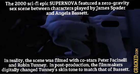 The 2000 sci-fi epic SUPERNOVA featured a zero-gravity scene between characters played by James Spader sek and Angela Bassett. In reality, the scene w