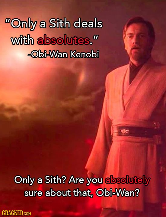 Only a Sith deals with absolutes. -Obi-Wan Kenobi Only Sith? a Are you absolutely sure about that, Obi-Wan?