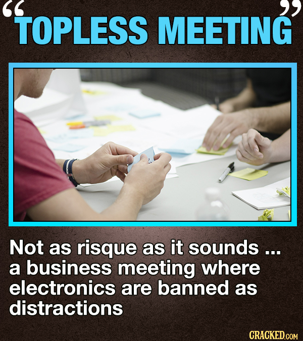 TOPLESS MEETING Not as risque as it sounds ... a business meeting where electronics are banned as distractions CRACKED.COM 