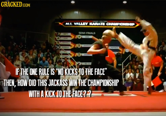 CRACKED.COM ALL VALLEY KARATE CHAMPIONSHOP SEM- -FINALS IF THE ONE RULE IS NO KICKS TO THE FACE THEN, HOW DID THIS JACKASS WIN THE CHAMPIONSHIP WITH