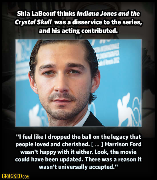 Shia LaBeouf thinks Indiana Jones and the Crystal Skull was a disservice to the series, and his acting contributed. I feel like I dropped the ball on