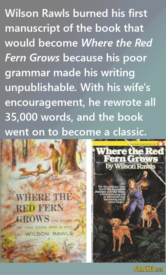 Wilson Rawls burned his first manuscript of the book that would become Where the Red Fern Grows because his poor grammar made his writing unpublishabl