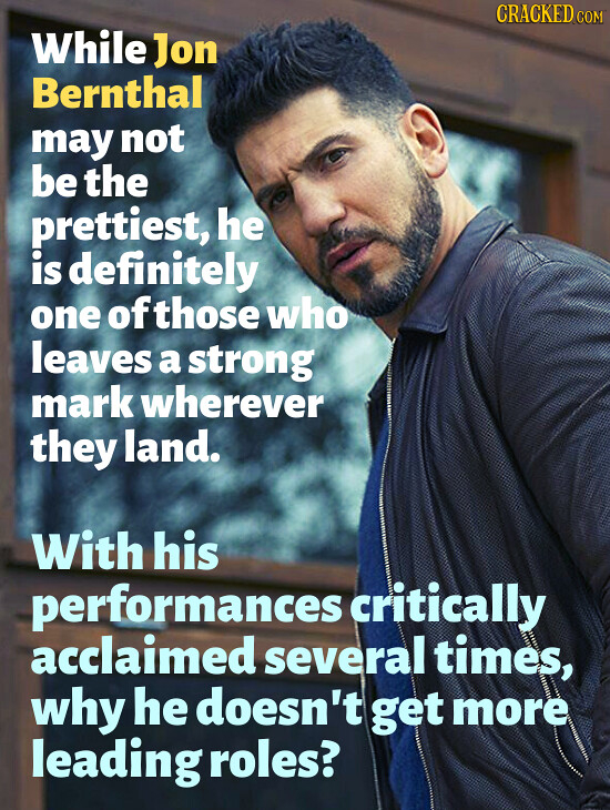 CRACKEDco While Jon Bernthal may not be the prettiest, he is definitely one ofthose who leaves a strong mark wherever they land. With his performances