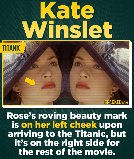 Kate Winslet TITANIC CRACKED.cO COM Rose's roving beauty mark is on her left cheek upon arriving to the Titanic, but it's on the right side for the rest of the movie.