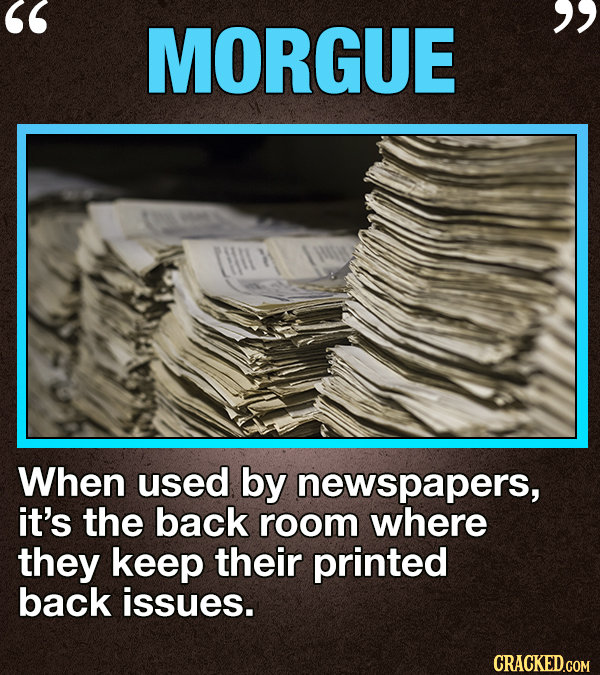 MORGUE When used by newspapers, it's the back room where they keep their printed back issues. CRACKED.COM