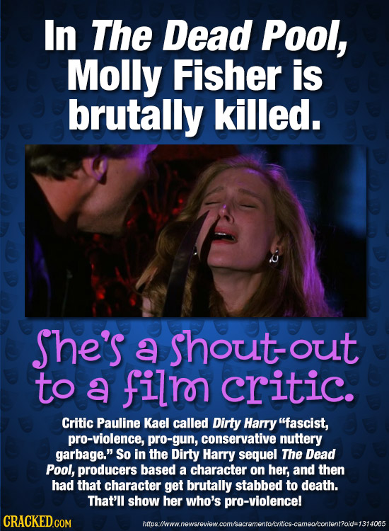 In The Dead Pool, Molly Fisher is brutally killed. She's a shoutout to a filr critic. Critic Pauline Kael called Dirty Harry fascist, pro-violence, p