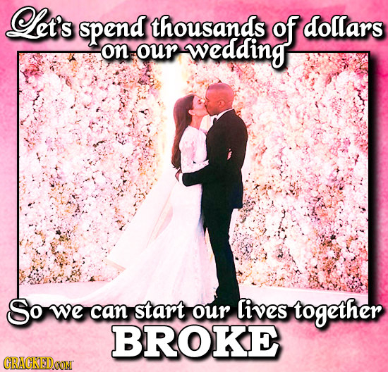 Let's spend thousands of dollars on our wedding So we can start our lives together BROKE CRACKEDCON 