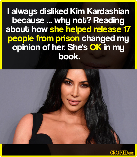 I always disliked Kim Kardashian because ... why not? Reading about how she helped release 17 people from prison changed my opinion of her. She's OK i
