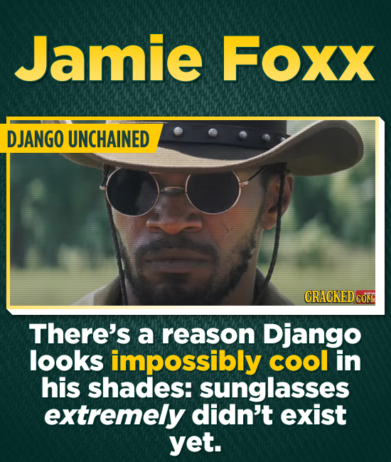 Jamie Foxx DJANGO UNCHAINED CRACKED CO There's a reason Django looks impossibly cool in his shades: sunglasses extremely didn't exist yet.