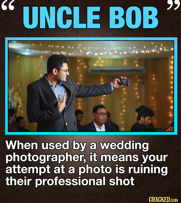 UNCLE BOB When used by a wedding photographer, it means your attempt at a photo is ruining their professional shot CRACKED.COM