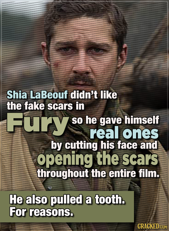 15 WTF Things Actors Did For Their Art - Shia LaBeouf didn’t like the fake scars in Fury, so he gave himself real ones by cutting his face and opening