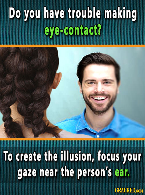 Do you have trouble making contact? To create the illusion, focus your gaze near the person's ear.