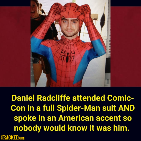 Daniel Radcliffe attended Comic- Con in a full Spider-Man suit AND spoke in an American accent so nobody would know it was him. CRACKED.COM