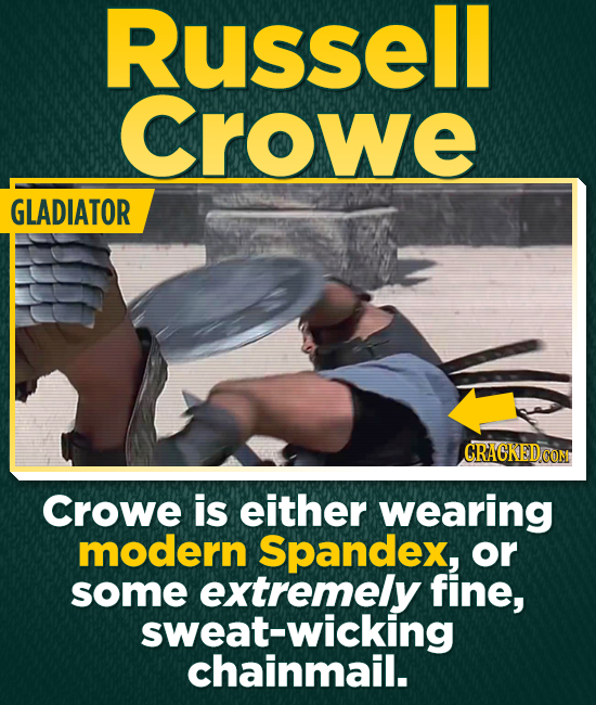 Russell Crowe GLADIATOR CRACKED COM Crowe is either wearing modern Spandex, or some extremely fine, sweat-wicking chainmail.