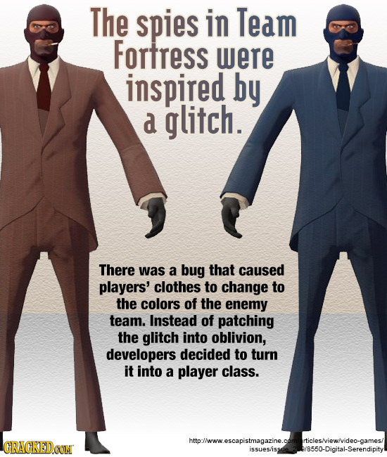 The spies in Team Fortress were inspired by a glitch. There was a bug that caused players' clothes to change to the colors of the enemy team. Instead