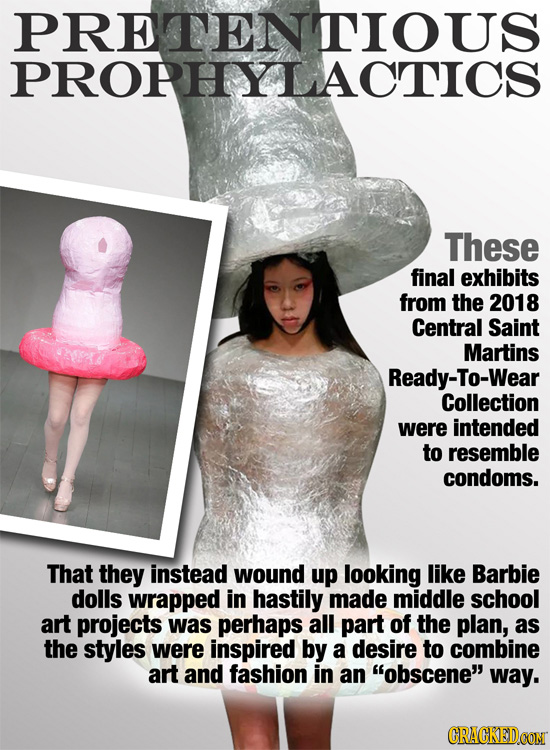 PRETENTIOUS PRORHYLACTICS These final exhibits from the 2018 Central Saint Martins Ready-To-Wear Collection were intended to resemble condoms. That th