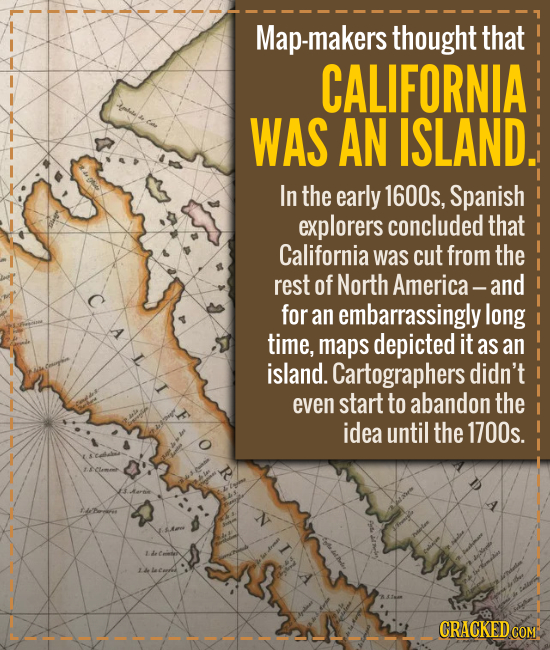 Map-makers thought that CALIFORNIA WAS AN ISLAND. In the early 1600s, Spanish explorers concluded that California was cut from the rest of North Ameri