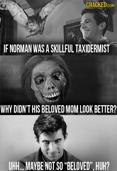 IF NORMAN WAS A SKILLFUL TAXIDERMIST WHY DIDN'T HIS BELOVED MOM LOOK BETTER? UHH... MAYBE NOT SO BELOVED. HUH?