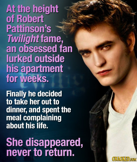 At the height of Robert Pattinson's Twilight fame, an obsessed fan lurked outside his apartment for weeks. Finally he decided to take her out to dinne