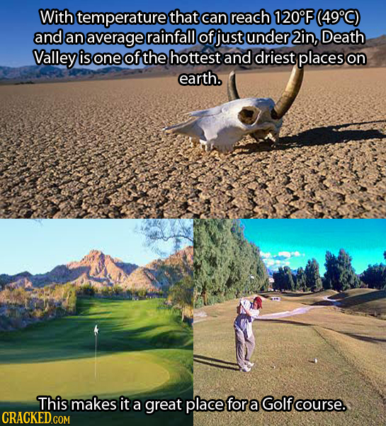 With temperature that can reach 120'F (49 C) and an average rainfall of just under 2in, Death Valley is one of the hottest and driest places on earth.