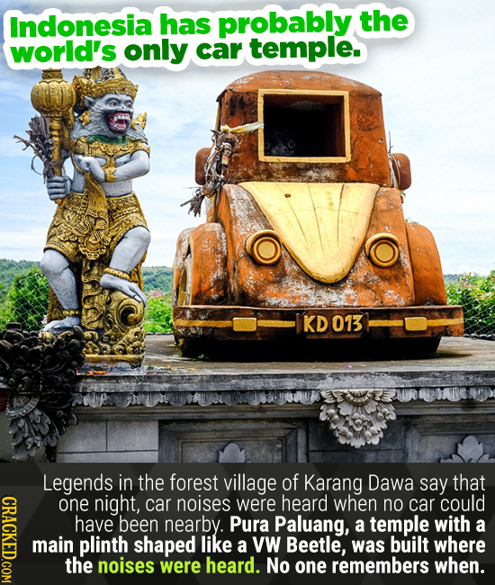Indonesia has probably the world's only car temple. KD 013 Legends in the forest village of Karang Dawa say that one night, car noises were heard when