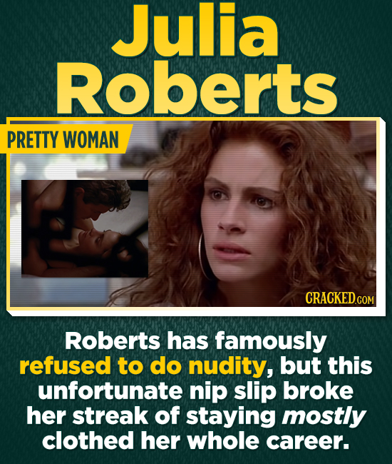 Julia Roberts PRETTY WOMAN CRACKEDcO COM Roberts has famously refused to do nudity, but this unfortunate nip slip broke her streak of staying mostly clothed her whole career.