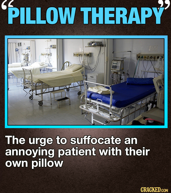 PILLOW THERAPY The urge to suffocate an annoying patient with their own pillow CRACKED.COM