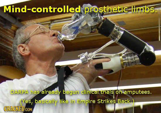 Mind-controlled prosthetic limbs. DARPA has already begun clinicalr trlas on amputees. (Yes, basically like in Empire Strikes Back 