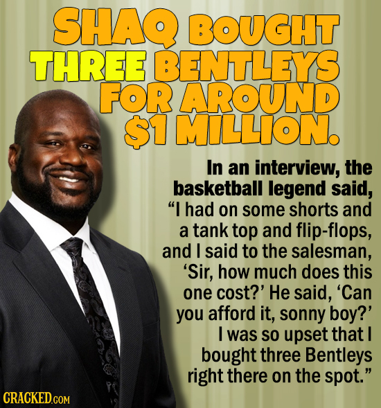 SHAQ BOUGHT THREE BENTLEYS FOR AROUND $1 MILLION. In an interview, the basketball legend said, I had on some shorts and a tank top and flip-flops, an