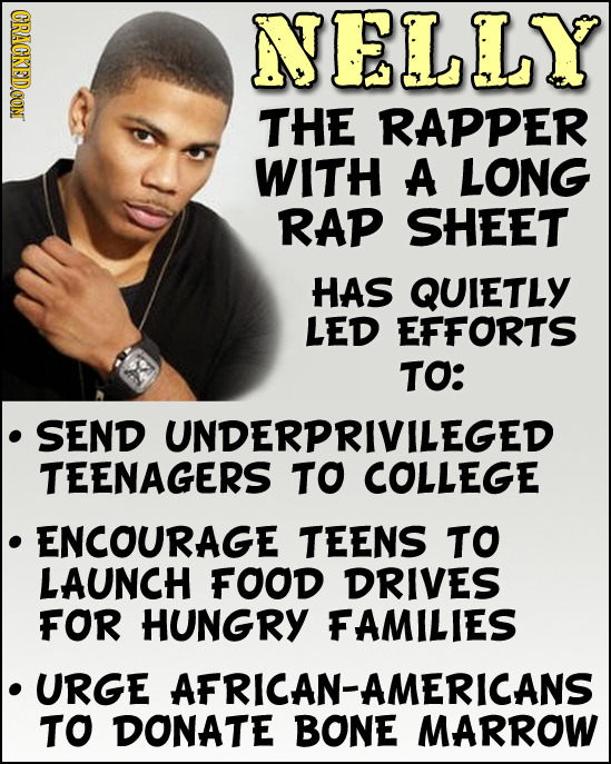 CRACKEDCON NELLY THE RAPPER WITH A LONG RAP SHEET HAS QUIETLY LED EFFORTS TO: SEND UNDERPRIVILEGED TEENAGERS TO COLLEGE ENCOURAGE TEENS TO LAUNCH FOOD
